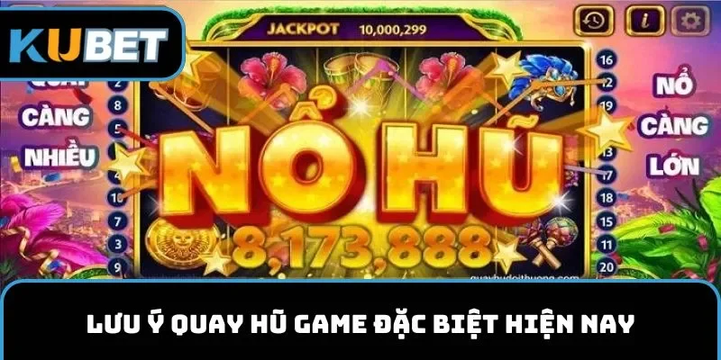 Lưu ý quay hũ game đặc biệt hiện nay