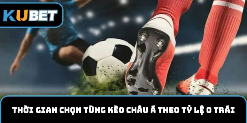Thời gian chọn từng kèo châu Á theo tỷ lệ 0 trái